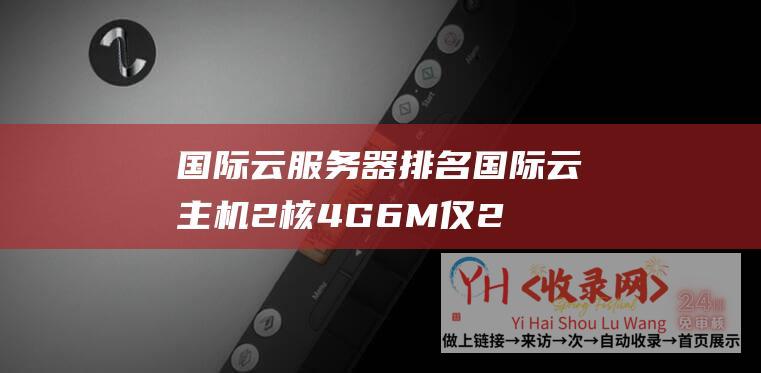 国际云服务器排名2核4G6M仅2