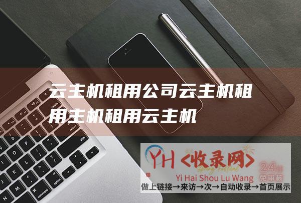 云主机租用公司 (云主机 - 租用 - 主机租用云主机)