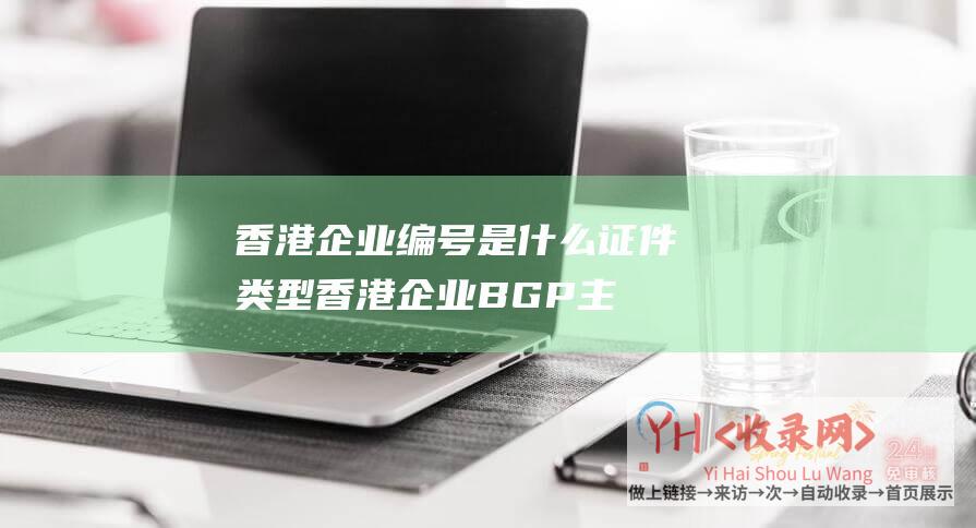 香港企业编号是什么证件类型 (香港企业BGP主机租用一年须要多少钱?)