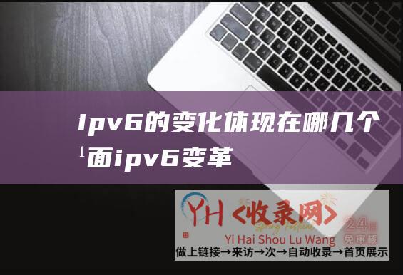 ipv6的变化体现在哪几个方面 (ipv6变革影响程序吗)