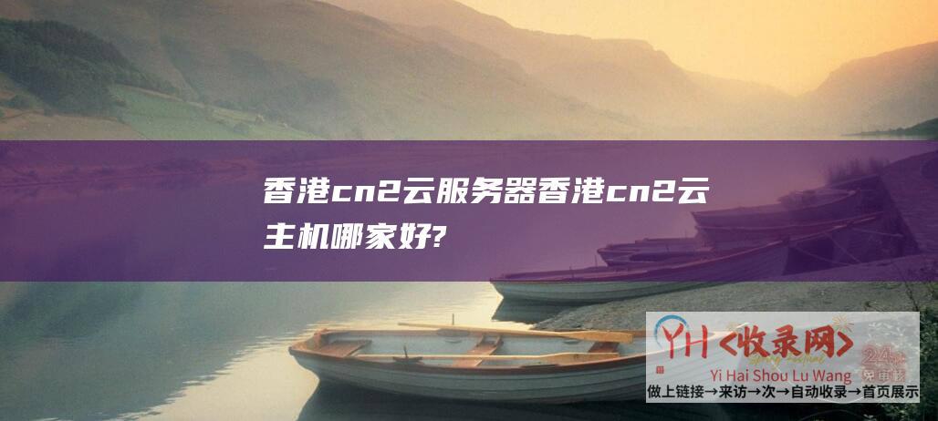 香港cn2云服务器香港cn2云主机哪家好?