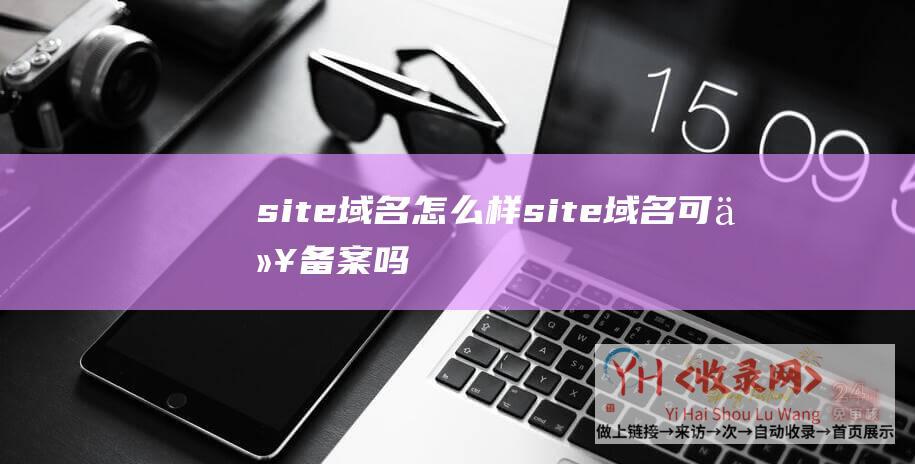 site域名怎么样 (site域名可以备案吗)