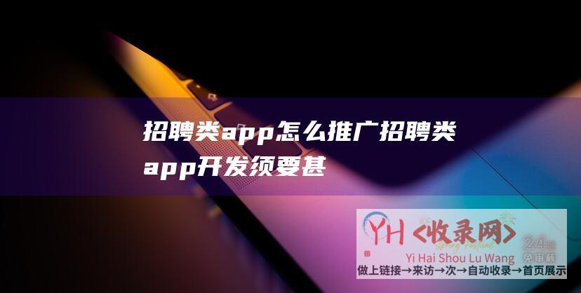 招聘类app怎么推广招聘类app开发须要甚