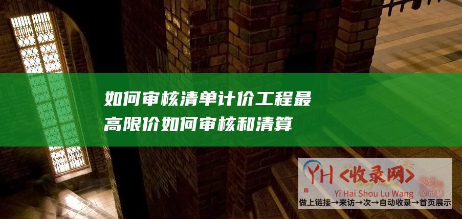 如何审核清单计价工程最高限价如何审核和清算