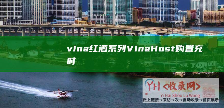 vina红酒系列 (VinaHost - 购置充时长 - 不限流量100Mbps - 越南vps - 最高送半年 - 国际延时100MS)