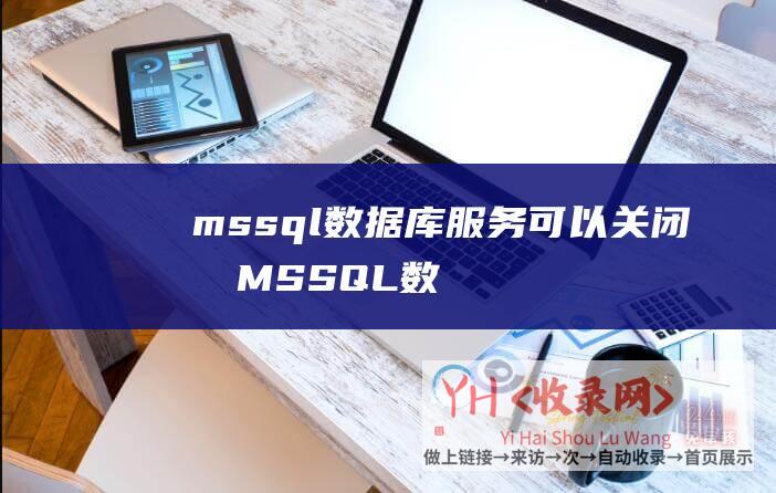 mssql数据库服务可以关闭吗 (MSSQL数据库的MPF - 优化企事迹效的利器)