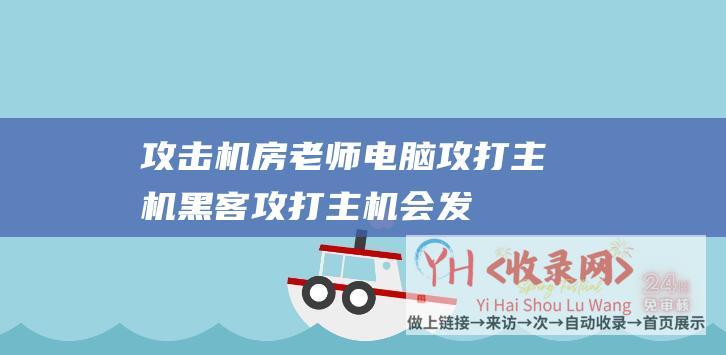 攻击机房老师电脑攻打主机黑客攻打主机会发