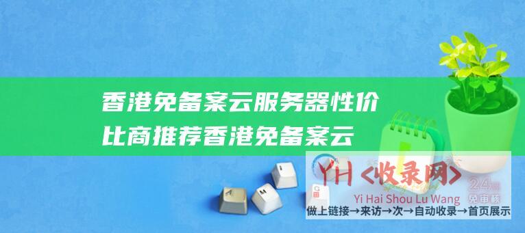 香港免备案云服务器性价比商推荐 (香港免备案云主机介绍哪家好? - 香港云主机介绍)