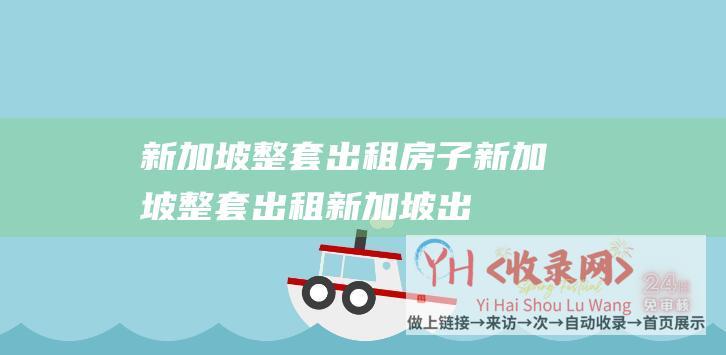 新加坡整套出租房子 (新加坡整套出租-新加坡出租屋年更新-新加坡主机怎么租)