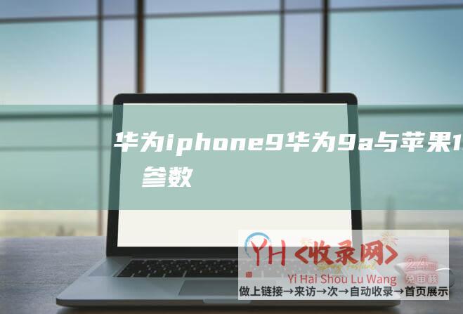 华为iphone 9 (华为9a与苹果13的参数配置对比)