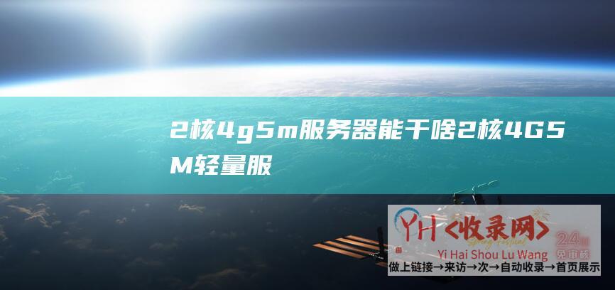 2核4g5m服务器能干啥 (2核4G5M轻量服务器3年756元-腾讯云活动)