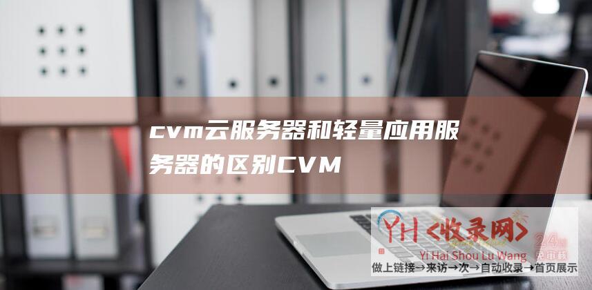 cvm云服务器和轻量应用服务器的区别 (CVM云服务器S5-2核2G-313元1年送3个月-腾讯云新人活动)