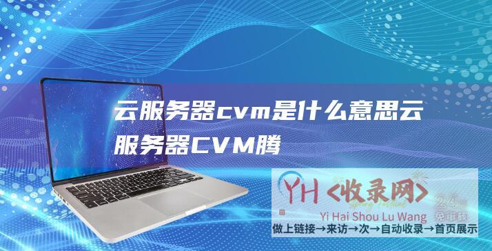 云服务器cvm是什么意思 (云服务器CVM-腾讯云服务器新人限时活动-仅需599元-S5-标准型)