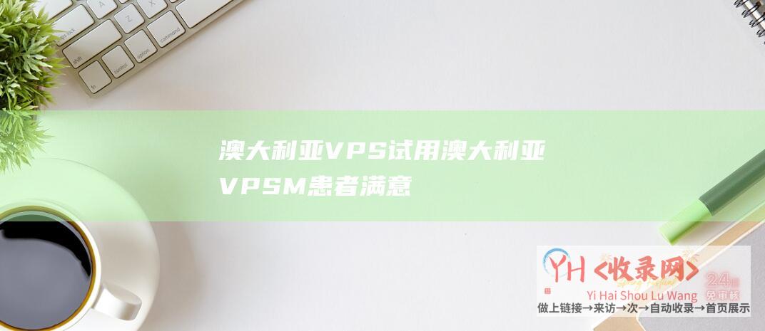 澳大利亚VPS试用澳大利亚VPSM患者满意