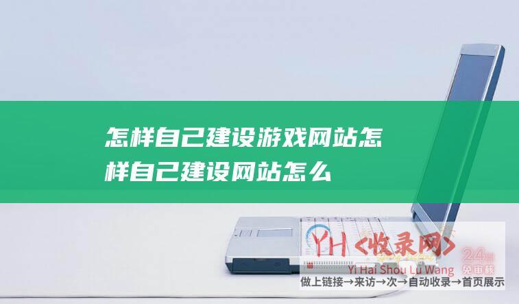 怎样自己建设游戏网站怎样自己建设网站怎么