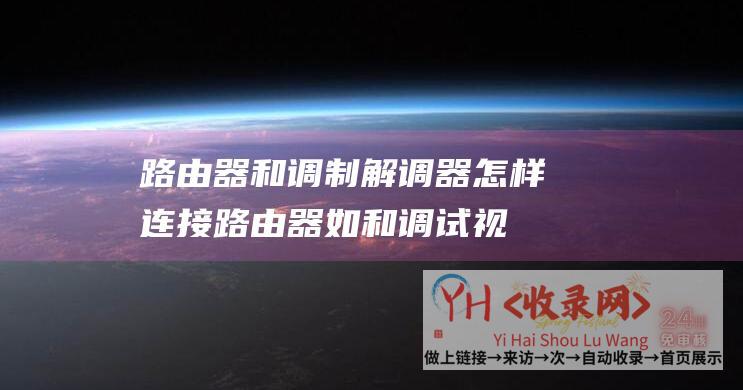 路由器和调制解调器怎样连接路由器如和调试视