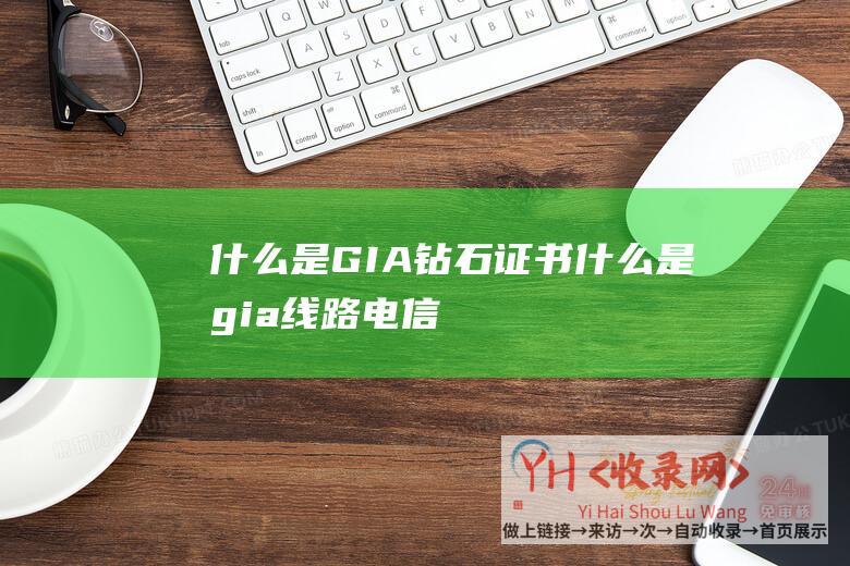 什么是GIA钻石证书什么是gia线路电信