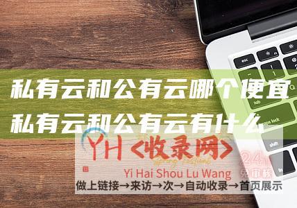 私有云和公有云哪个便宜私有云和公有云有什么