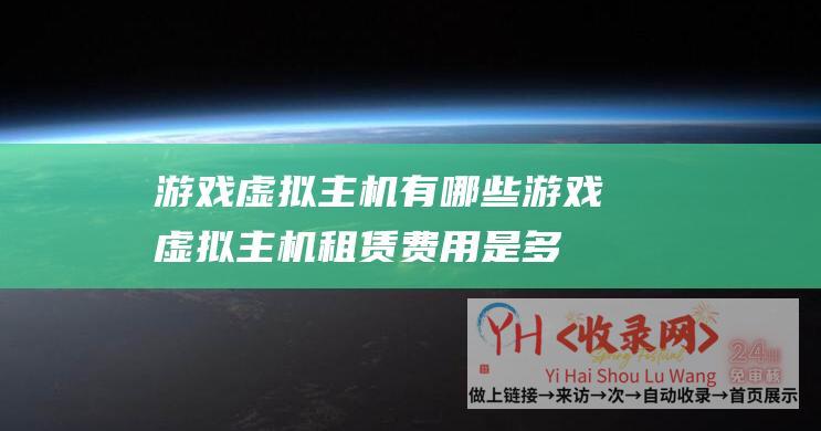 游戏虚拟主机有哪些游戏虚拟主机租赁费用是多