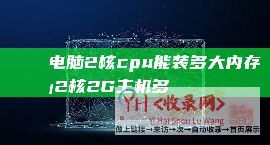 电脑2核cpu能装多大内存条 (2核2G主机多少钱-2核2G主机88元1年-2024年腾讯云主机优惠活动)