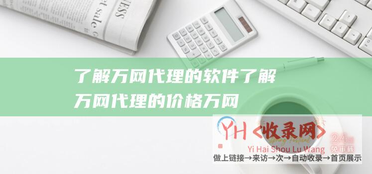 了解万网代理的软件 (了解万网代理的价格-万网代理价格是多少)