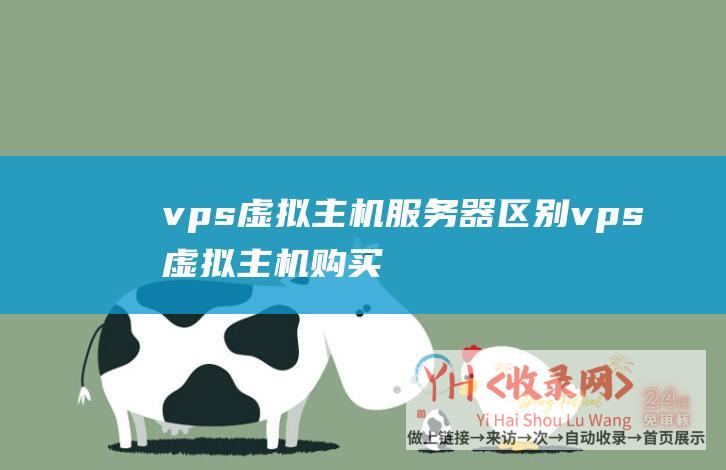 vps虚拟主机服务器区别 (vps虚拟主机购买有什么用)