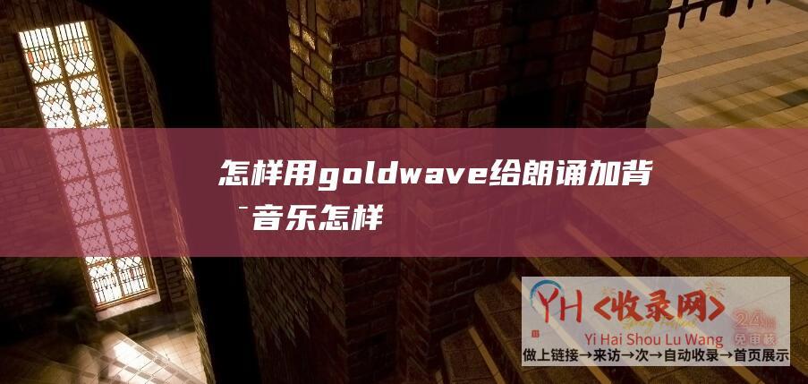 怎样用goldwave给朗诵加背景音乐 (怎样用goldwave给人声降噪-goldwave怎么使用-windows中goldwave怎么降噪提高人声)