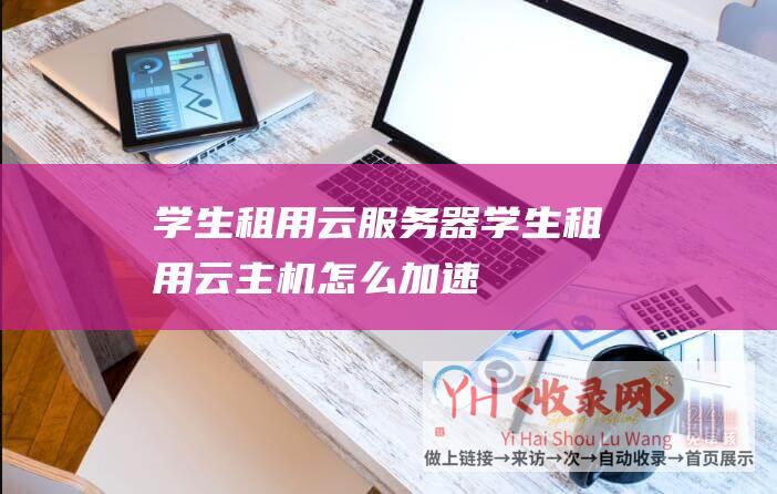 学生租用云服务器学生租用云主机怎么加速