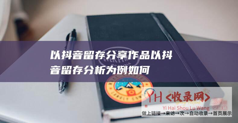 以抖音留存分享作品 (以抖音留存分析为例-如何用数据分析的方法改进业务)