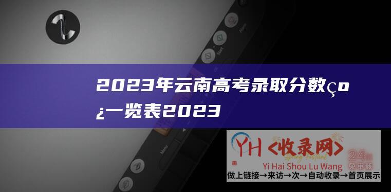 2023年云南高考录取分数线一览表2023