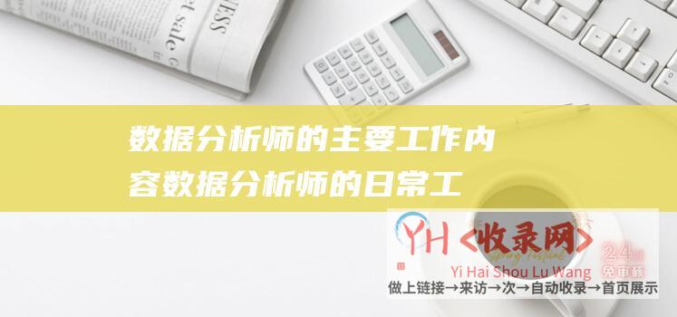 数据分析师的主要工作内容 (数据分析师的日常工作内容有哪些)