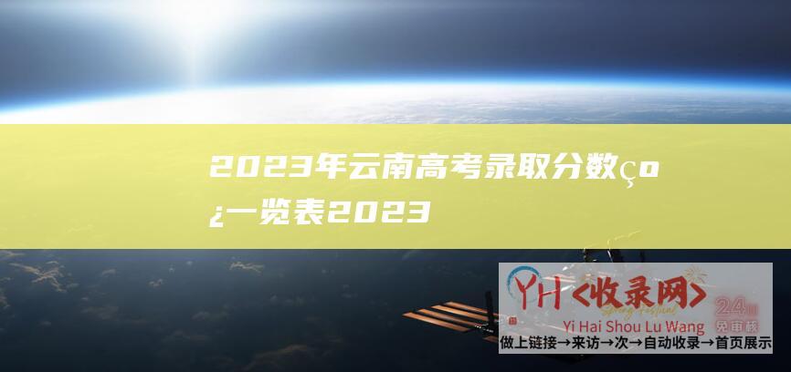 2023年云南高考录取分数线一览表 (2023年云服务器优惠活动汇总)