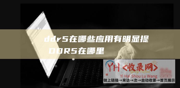 ddr5在哪些应用有明显提升 (DDR5在哪里-DDR3-vs-DDR4?-为什么说内存是个很傻的设备)