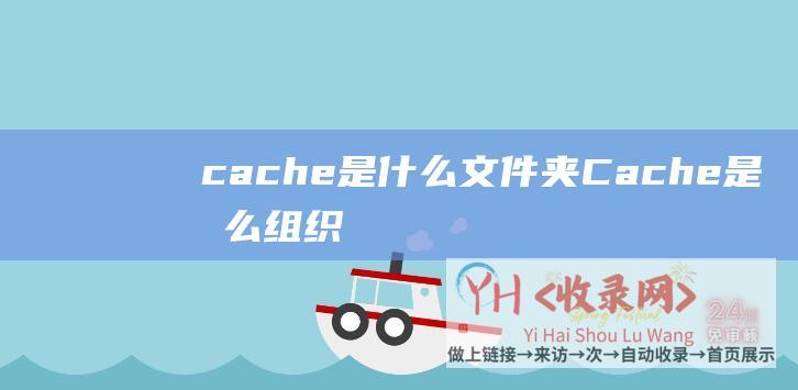 cache是什么文件夹Cache是怎么组织