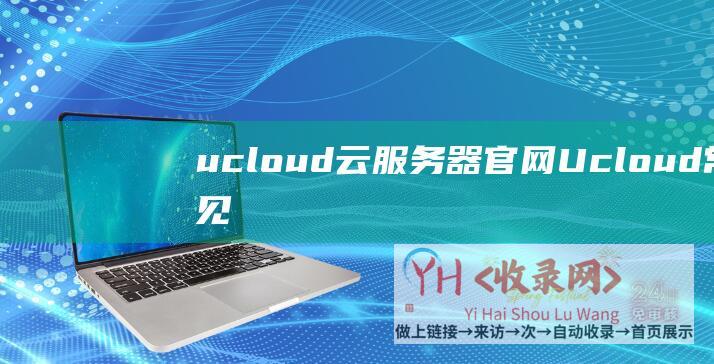 ucloud云服务器官网 (Ucloud-常见服务器性能测评和价格对比-阿里云-腾讯云-华为云)