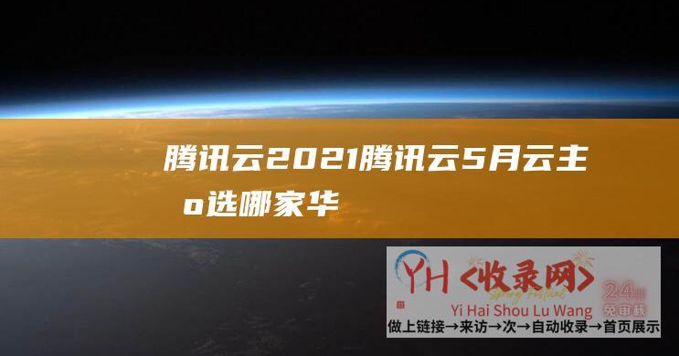 腾讯云 2021 (腾讯云-5月云主机选哪家-华为云-阿里云)