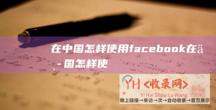 在中国怎样使用facebook (在中国怎样使用hulu和奈飞)
