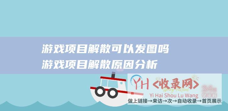 游戏项目解散可以发图吗游戏项目解散原因分析