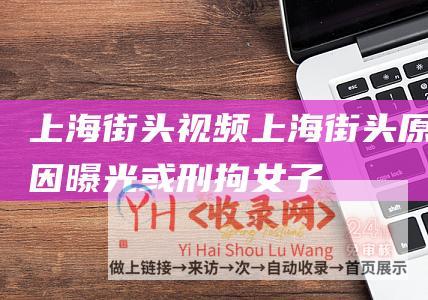 上海街头视频上海街头原因曝光或刑拘女子