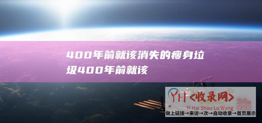 400年前就该消失的瘦身垃圾 (400年前就该消失的废品-又被网红带火了)