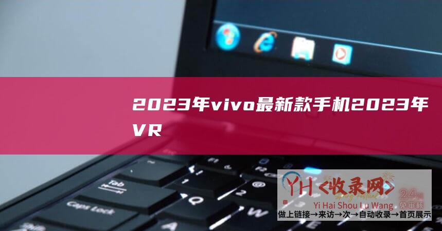 2023年vivo最新款手机 (2023年VR)