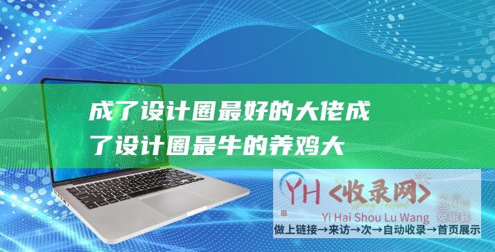 成了设计圈最好的大佬 (成了设计圈最牛的养鸡大户-他不做设计总监以后)