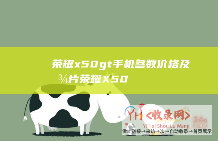 荣耀x50gt手机参数价格及图片 (荣耀X50-GT正式发布-满帧战神引擎-首销1999元起-超耐久大电池-十面抗摔护眼屏)