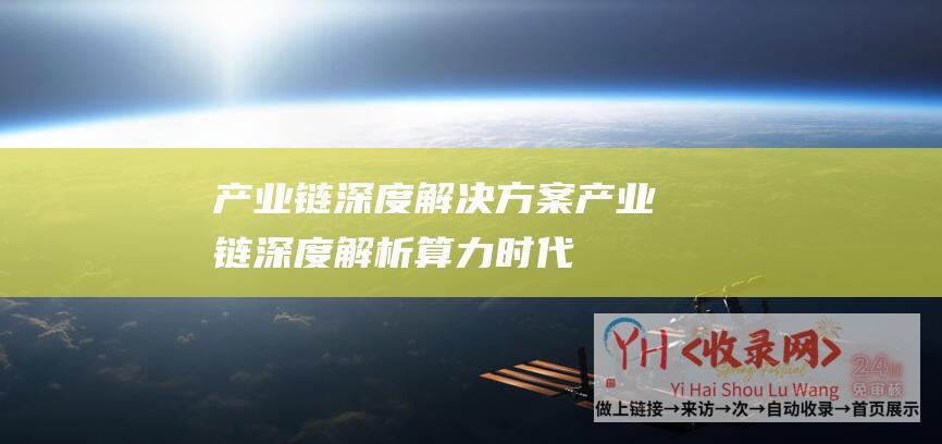 产业链深度解决方案 (产业链深度解析-算力时代来临-数据中心建设重新加码-附股)