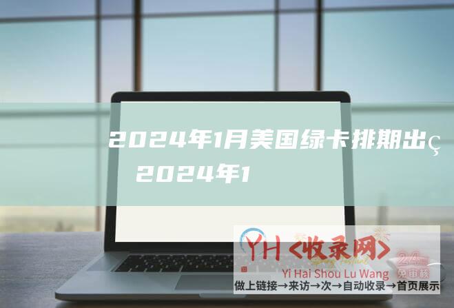 2024年1月美国绿卡排期出炉 (2024年1月06日资讯新环球)