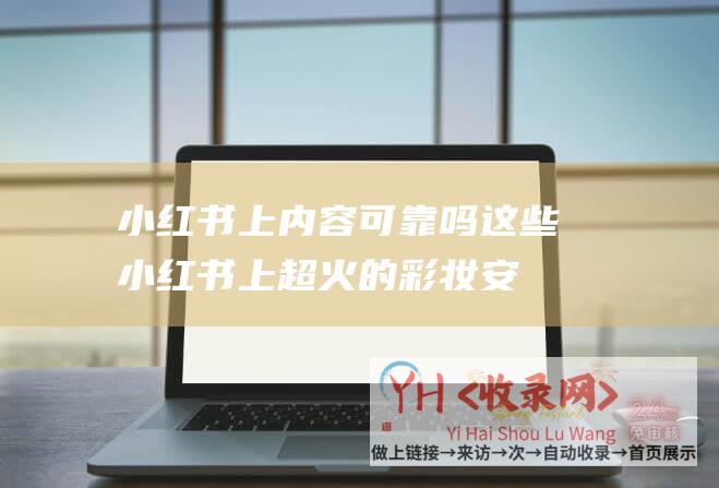 小红书上内容可靠吗 (这些小红书上超火的彩妆安利-我劝你冷静)