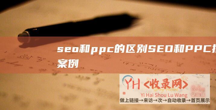 seo和ppc的区别SEO和PPC推广案例