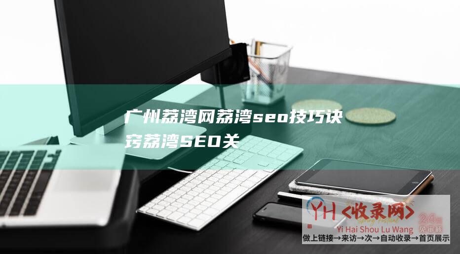 广州荔湾网 (荔湾seo技巧诀窍-荔湾SEO关键字)