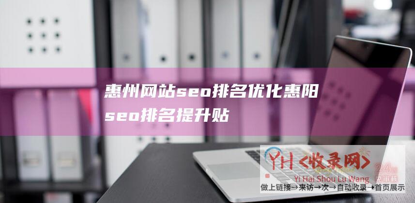 惠州网站seo排名优化 (惠阳seo排名提升贴士-惠阳seo技巧方案策略)