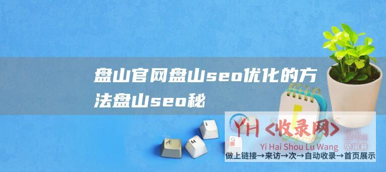 盘山官网 (盘山seo优化的方法-盘山seo秘诀窍门)